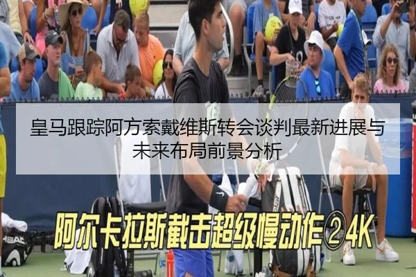 皇马跟踪阿方索戴维斯转会谈判最新进展与未来布局前景分析