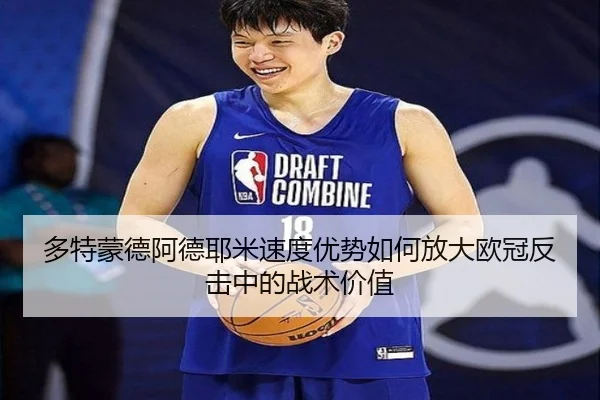 多特蒙德阿德耶米速度优势如何放大欧冠反击中的战术价值