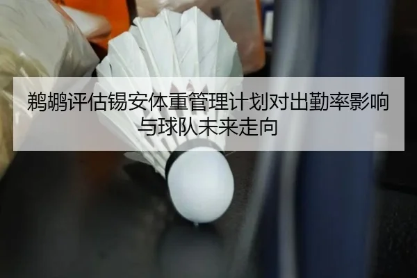 鹈鹕评估锡安体重管理计划对出勤率影响与球队未来走向