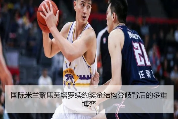 国际米兰聚焦劳塔罗续约奖金结构分歧背后的多重博弈